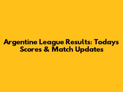 Argentine League Results: Today's Scores & Match Updates