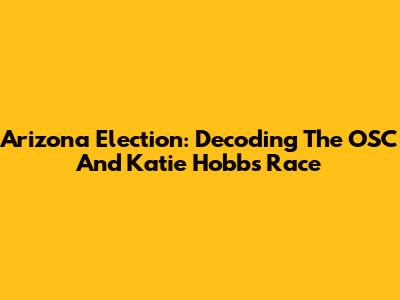 Arizona Election: Decoding The OSC And Katie Hobbs Race