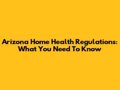 Arizona Home Health Regulations: What You Need To Know