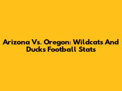Arizona Vs. Oregon: Wildcats And Ducks Football Stats