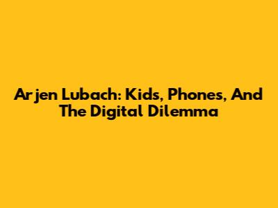 Arjen Lubach: Kids, Phones, And The Digital Dilemma