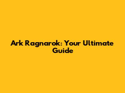 Ark Ragnarok: Your Ultimate Guide
