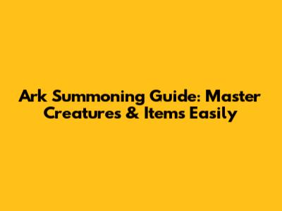 Ark Summoning Guide: Master Creatures & Items Easily