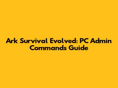 Ark Survival Evolved: PC Admin Commands Guide