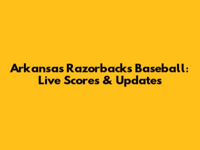 Arkansas Razorbacks Baseball: Live Scores & Updates