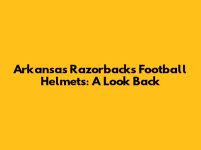 Arkansas Razorbacks Football Helmets: A Look Back