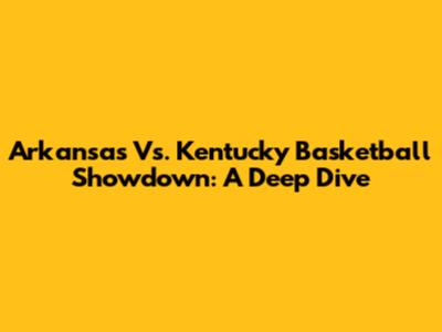 Arkansas Vs. Kentucky Basketball Showdown: A Deep Dive