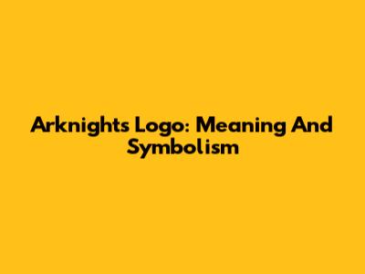 Arknights Logo: Meaning And Symbolism