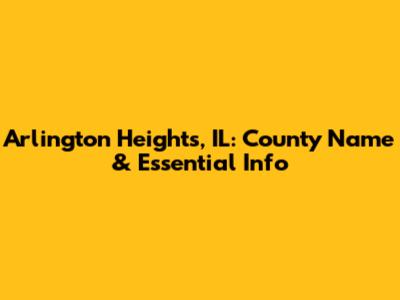 Arlington Heights, IL: County Name & Essential Info