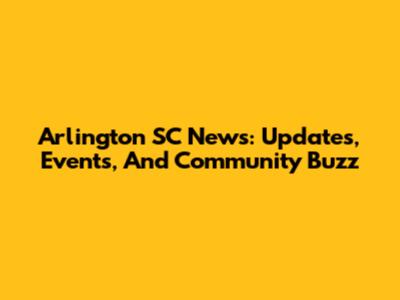 Arlington SC News: Updates, Events, And Community Buzz