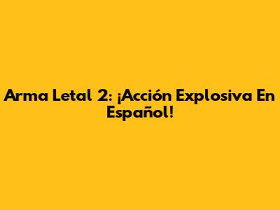 Arma Letal 2: ¡Acción Explosiva En Español!