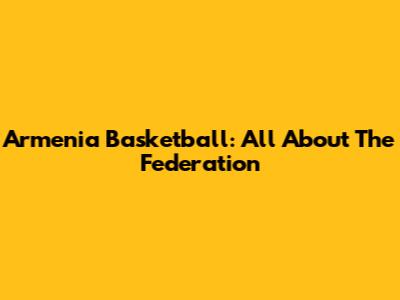 Armenia Basketball: All About The Federation