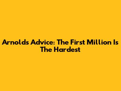 Arnold's Advice: The First Million Is The Hardest