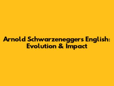 Arnold Schwarzenegger's English: Evolution & Impact