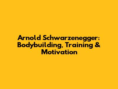 Arnold Schwarzenegger: Bodybuilding, Training & Motivation
