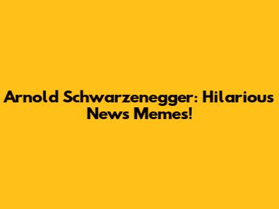 Arnold Schwarzenegger: Hilarious News Memes!