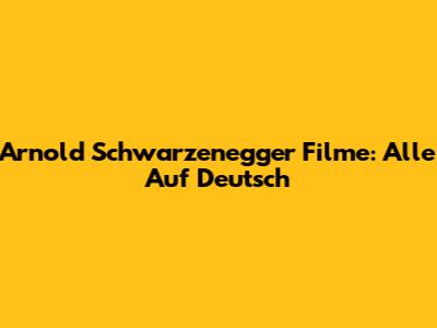 Arnold Schwarzenegger Filme: Alle Auf Deutsch