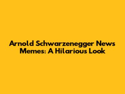 Arnold Schwarzenegger News Memes: A Hilarious Look