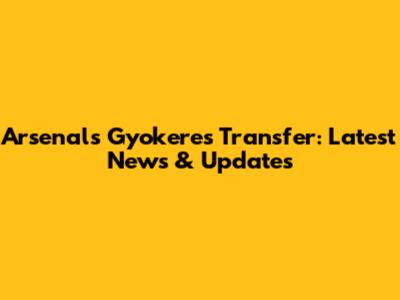 Arsenal's Gyokeres Transfer: Latest News & Updates