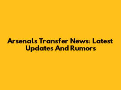 Arsenal's Transfer News: Latest Updates And Rumors