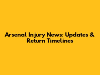 Arsenal Injury News: Updates & Return Timelines