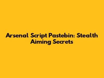 Arsenal Script Pastebin: Stealth Aiming Secrets