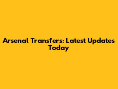 Arsenal Transfers: Latest Updates Today