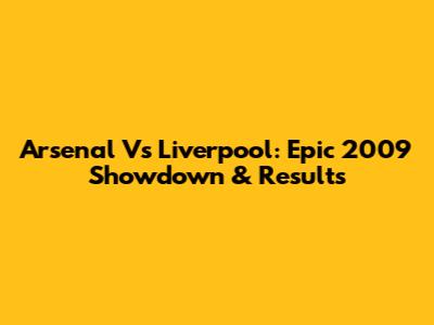 Arsenal Vs Liverpool: Epic 2009 Showdown & Results