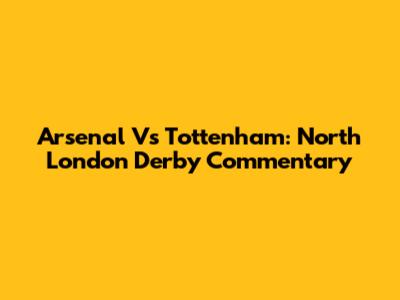 Arsenal Vs Tottenham: North London Derby Commentary