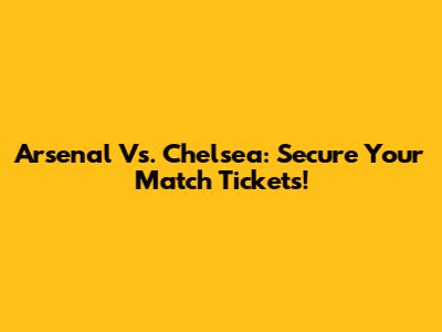 Arsenal Vs. Chelsea: Secure Your Match Tickets!