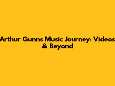 Arthur Gunn's Music Journey: Videos & Beyond