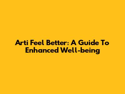 Arti Feel Better: A Guide To Enhanced Well-being