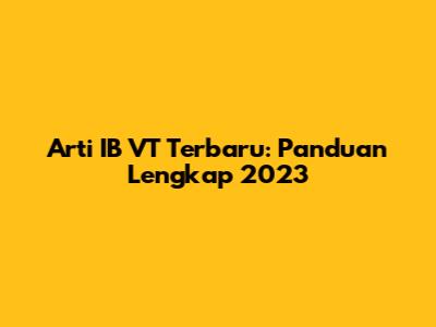 Arti IB VT Terbaru: Panduan Lengkap 2023