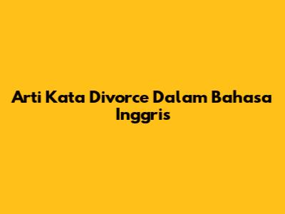 Arti Kata "Divorce" Dalam Bahasa Inggris