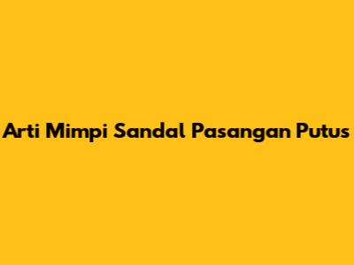 Arti Mimpi Sandal Pasangan Putus