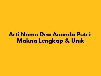 Arti Nama Dea Ananda Putri: Makna Lengkap & Unik