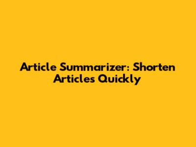 Article Summarizer: Shorten Articles Quickly
