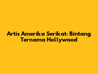 Artis Amerika Serikat: Bintang Ternama Hollywood