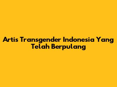 Artis Transgender Indonesia Yang Telah Berpulang
