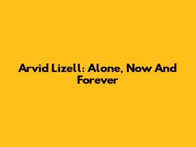 Arvid Lizell: Alone, Now And Forever