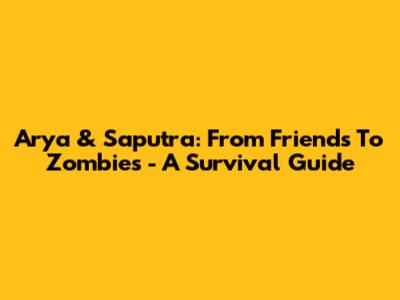 Arya & Saputra: From Friends To Zombies - A Survival Guide