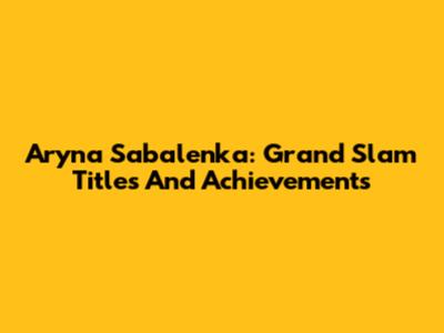 Aryna Sabalenka: Grand Slam Titles And Achievements