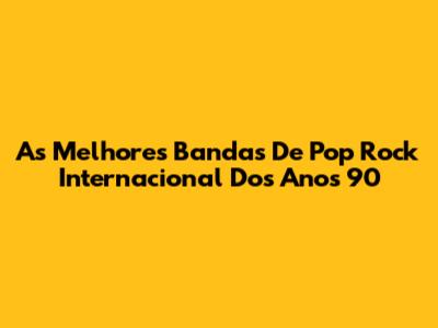 As Melhores Bandas De Pop Rock Internacional Dos Anos 90