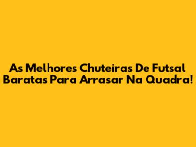 As Melhores Chuteiras De Futsal Baratas Para Arrasar Na Quadra!