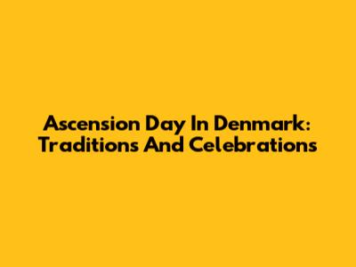 Ascension Day In Denmark: Traditions And Celebrations