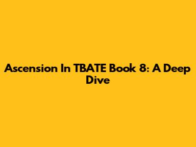 Ascension In TBATE Book 8: A Deep Dive
