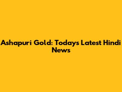Ashapuri Gold: Today's Latest Hindi News