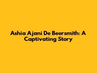 Ashia Ajani De Beersmith: A Captivating Story