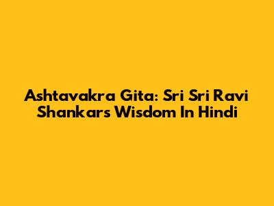 Ashtavakra Gita: Sri Sri Ravi Shankar's Wisdom In Hindi
