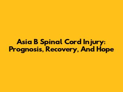 Asia B Spinal Cord Injury: Prognosis, Recovery, And Hope